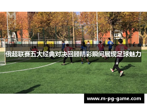 俄超联赛五大经典对决回顾精彩瞬间展现足球魅力