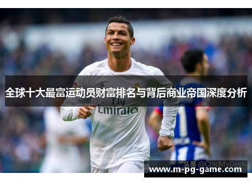 全球十大最富运动员财富排名与背后商业帝国深度分析