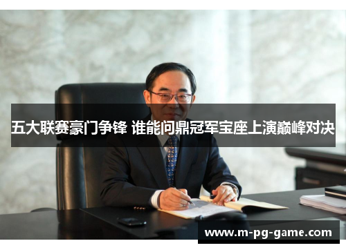 五大联赛豪门争锋 谁能问鼎冠军宝座上演巅峰对决