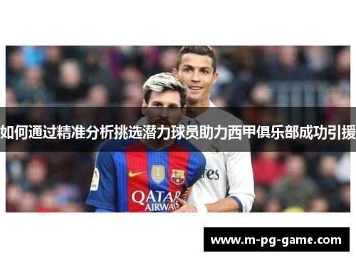 如何通过精准分析挑选潜力球员助力西甲俱乐部成功引援