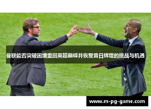 曼联能否突破困境重回英超巅峰并恢复昔日辉煌的挑战与机遇