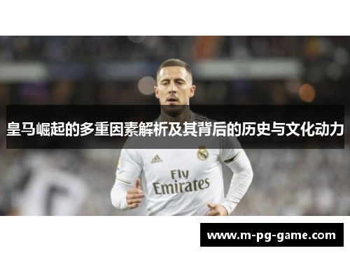 皇马崛起的多重因素解析及其背后的历史与文化动力