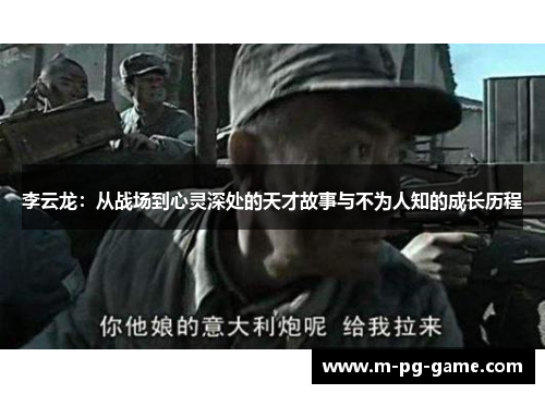 李云龙：从战场到心灵深处的天才故事与不为人知的成长历程