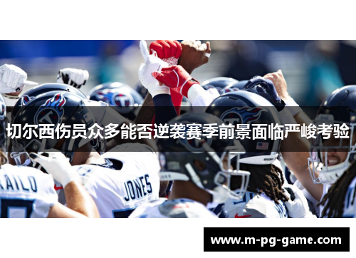 切尔西伤员众多能否逆袭赛季前景面临严峻考验