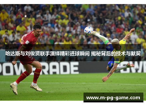 哈达斯与刘俊贤联手演绎精彩进球瞬间 揭秘背后的技术与默契