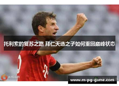 托利索的复苏之路 拜仁天选之子如何重回巅峰状态