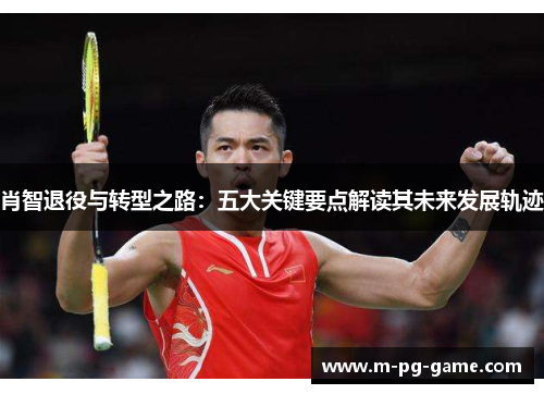肖智退役与转型之路：五大关键要点解读其未来发展轨迹