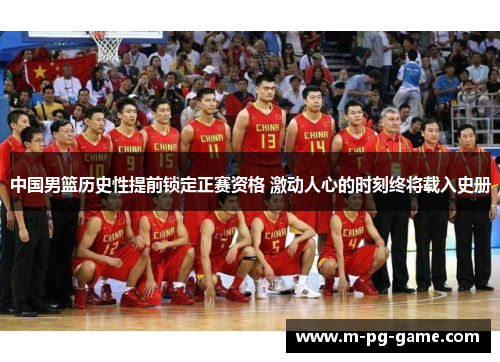 中国男篮历史性提前锁定正赛资格 激动人心的时刻终将载入史册