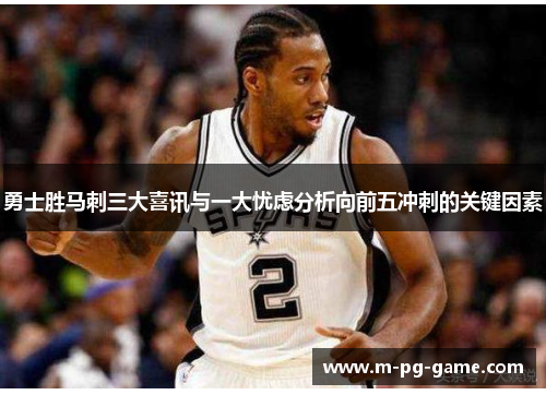 勇士胜马刺三大喜讯与一大忧虑分析向前五冲刺的关键因素