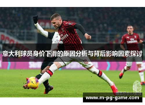 意大利球员身价下滑的原因分析与背后影响因素探讨