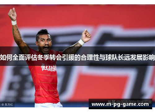 如何全面评估冬季转会引援的合理性与球队长远发展影响