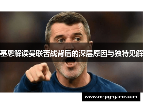 基恩解读曼联苦战背后的深层原因与独特见解