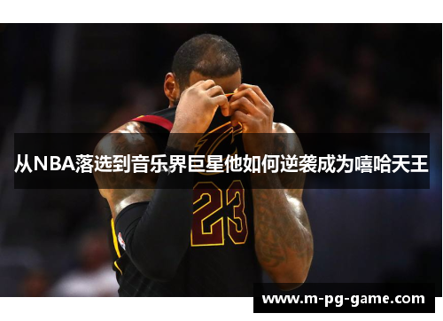 从NBA落选到音乐界巨星他如何逆袭成为嘻哈天王