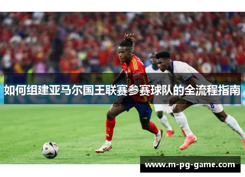 如何组建亚马尔国王联赛参赛球队的全流程指南