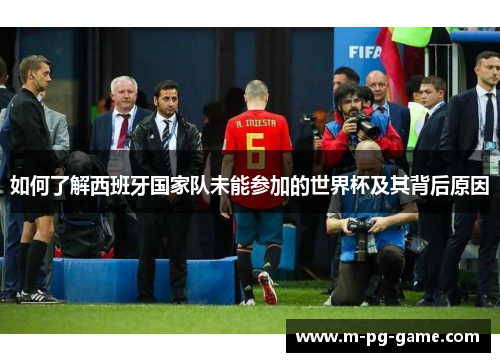如何了解西班牙国家队未能参加的世界杯及其背后原因
