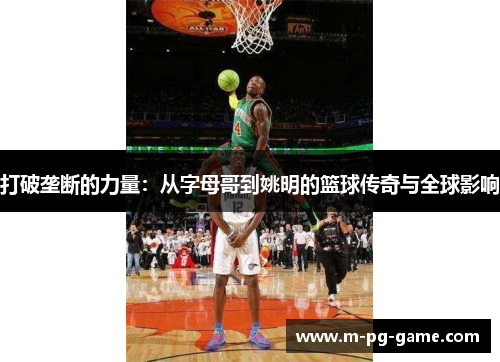 打破垄断的力量：从字母哥到姚明的篮球传奇与全球影响