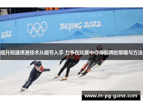 提升短道速滑技术从细节入手 力争在比赛中夺得铜牌的策略与方法