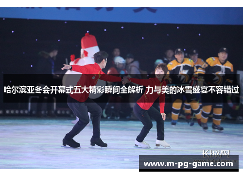 哈尔滨亚冬会开幕式五大精彩瞬间全解析 力与美的冰雪盛宴不容错过