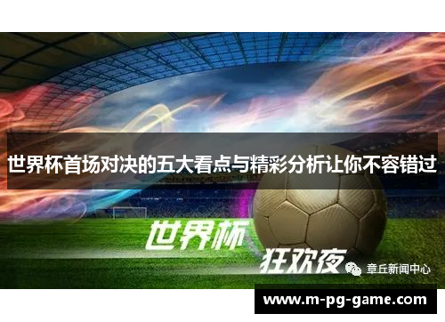 世界杯首场对决的五大看点与精彩分析让你不容错过