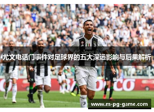 尤文电话门事件对足球界的五大深远影响与后果解析
