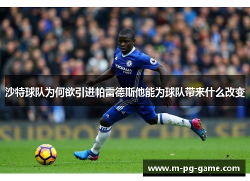 沙特球队为何欲引进帕雷德斯他能为球队带来什么改变