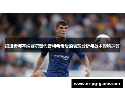 约维奇与本纳赛尔替代普利希奇后的表现分析与战术影响探讨