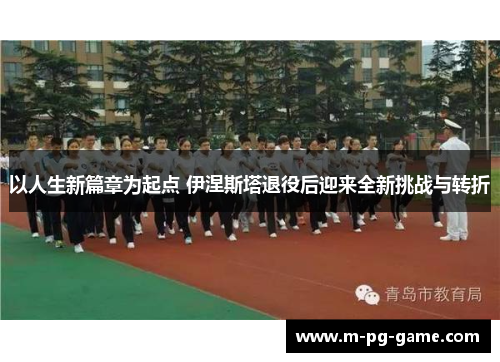 以人生新篇章为起点 伊涅斯塔退役后迎来全新挑战与转折