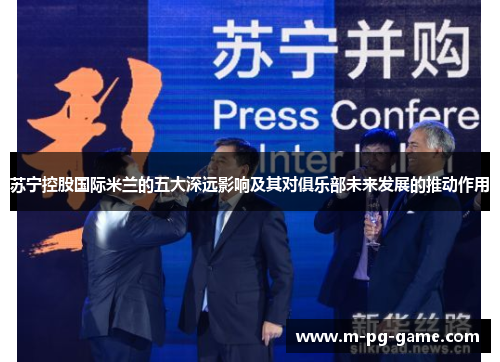 苏宁控股国际米兰的五大深远影响及其对俱乐部未来发展的推动作用