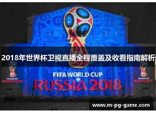 2018年世界杯卫视直播全程覆盖及收看指南解析