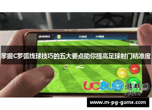 掌握C罗弧线球技巧的五大要点助你提高足球射门精准度