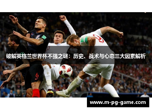 破解英格兰世界杯不强之谜：历史、战术与心态三大因素解析