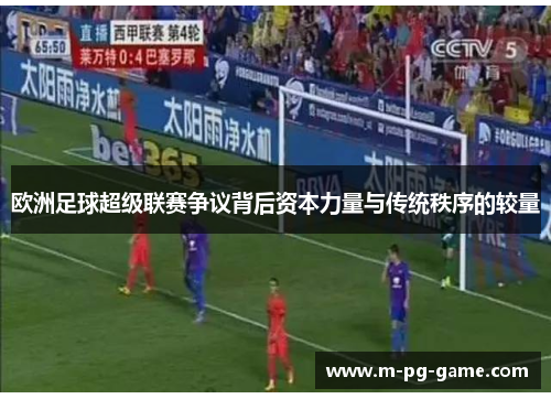 欧洲足球超级联赛争议背后资本力量与传统秩序的较量