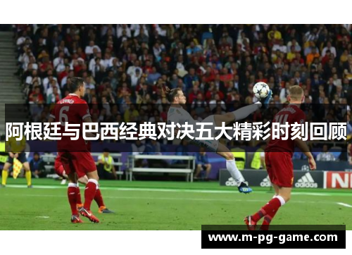 阿根廷与巴西经典对决五大精彩时刻回顾