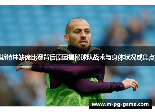 斯特林缺席比赛背后原因揭秘球队战术与身体状况成焦点