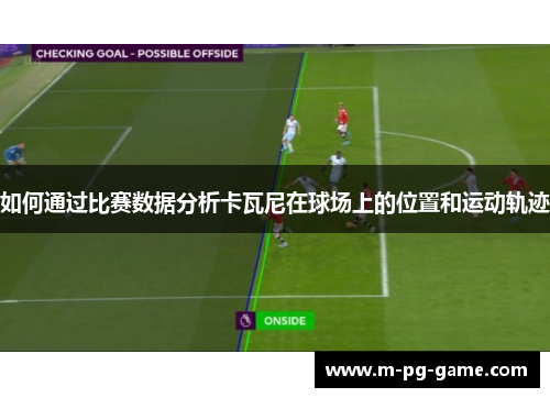 如何通过比赛数据分析卡瓦尼在球场上的位置和运动轨迹