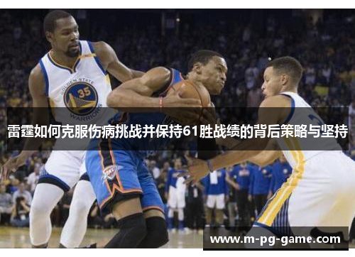 雷霆如何克服伤病挑战并保持61胜战绩的背后策略与坚持