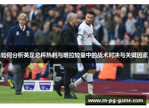 如何分析英足总杯热刺与维拉较量中的战术对决与关键因素