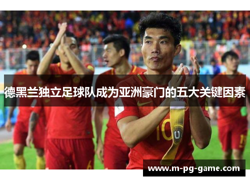 德黑兰独立足球队成为亚洲豪门的五大关键因素