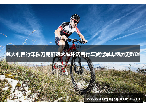 意大利自行车队力克群雄荣膺环法自行车赛冠军再创历史辉煌