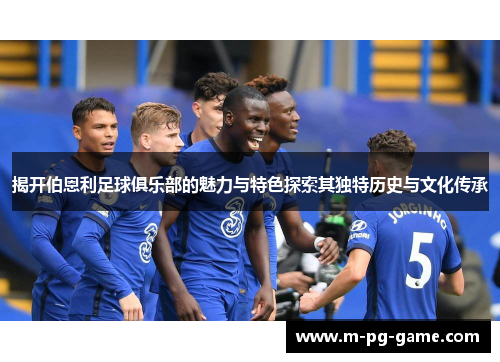 揭开伯恩利足球俱乐部的魅力与特色探索其独特历史与文化传承 揭开伯恩利足球俱乐部的魅力与特色探索其独特历史与文化传承