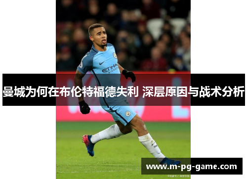 曼城为何在布伦特福德失利 深层原因与战术分析 曼城为何在布伦特福德失利 深层原因与战术分析