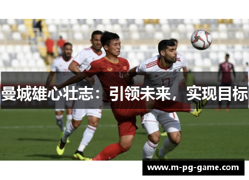 曼城雄心壮志：引领未来，实现目标