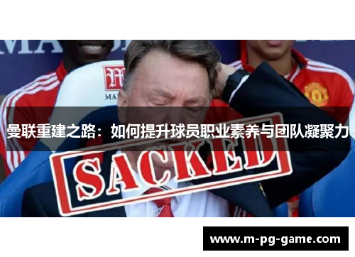 曼联重建之路:如何提升球员职业素养与团队凝聚力 曼联重建之路:如何提升球员职业素养与团队凝聚力