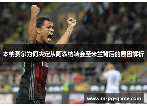 本纳赛尔为何决定从阿森纳转会至米兰背后的原因解析