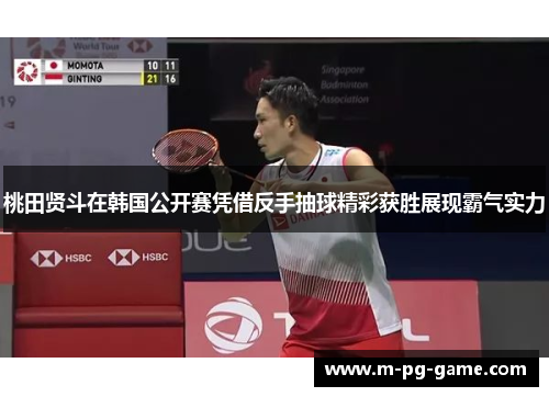桃田贤斗在韩国公开赛凭借反手抽球精彩获胜展现霸气实力