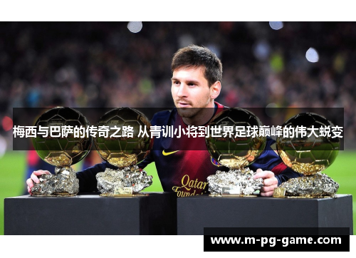 梅西与巴萨的传奇之路 从青训小将到世界足球巅峰的伟大蜕变 梅西与巴萨的传奇之路 从青训小将到世界足球巅峰的伟大蜕变