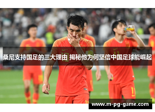 桑尼支持国足的三大理由 揭秘他为何坚信中国足球能崛起 桑尼支持国足的三大理由 揭秘他为何坚信中国足球能崛起