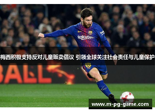 梅西积极支持反对儿童贩卖倡议 引领全球关注社会责任与儿童保护 梅西积极支持反对儿童贩卖倡议 引领全球关注社会责任与儿童保护