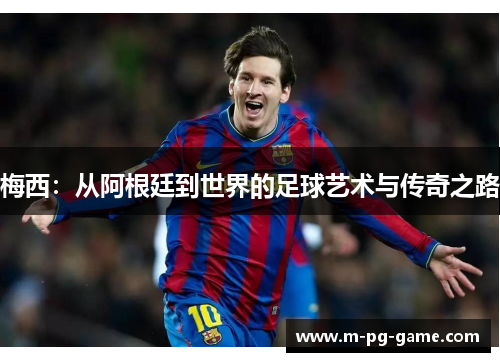 梅西：从阿根廷到世界的足球艺术与传奇之路