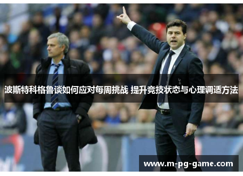 波斯特科格鲁谈如何应对每周挑战 提升竞技状态与心理调适方法